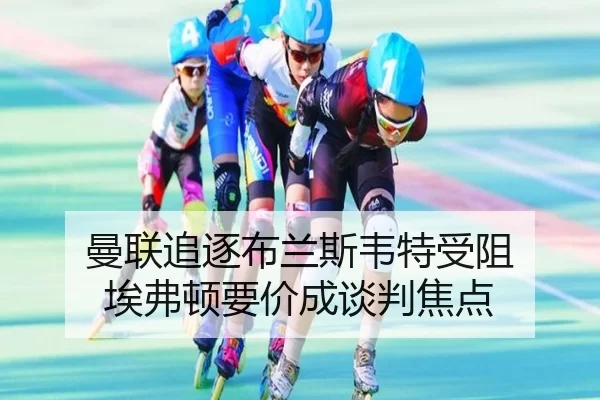 曼联追逐布兰斯韦特受阻 埃弗顿要价成谈判焦点